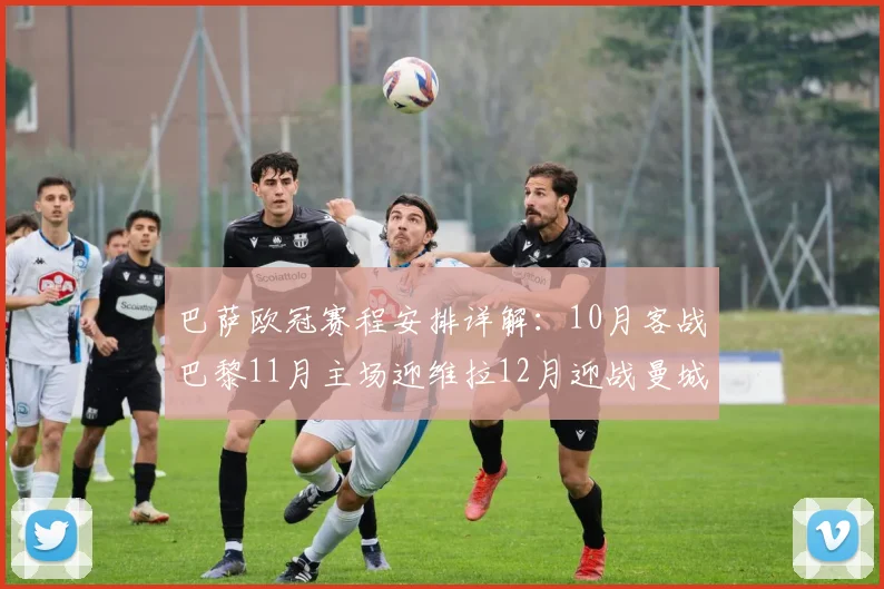 巴萨欧冠赛程安排详解：10月客战巴黎11月主场迎维拉12月迎战曼城