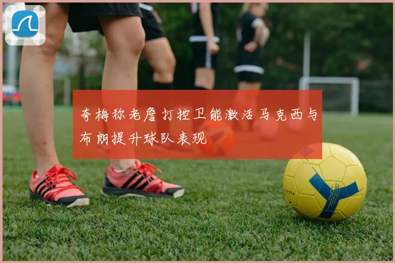 夸梅称老詹打控卫能激活马克西与布朗提升球队表现