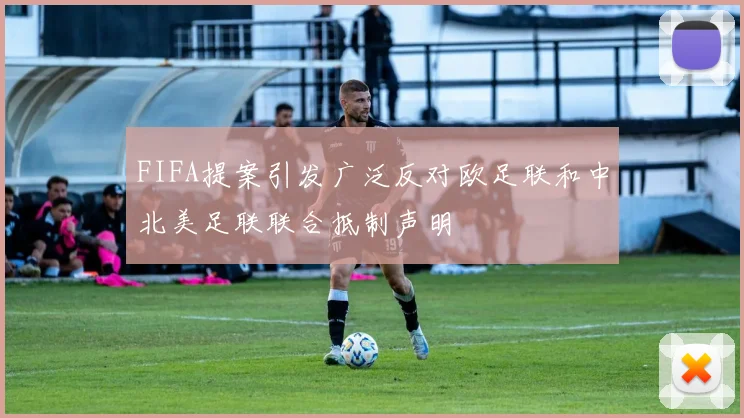 FIFA提案引发广泛反对欧足联和中北美足联联合抵制声明